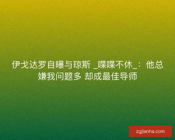 伊戈达罗自曝与琼斯 _喋喋不休_：他总嫌我问题多 却成最佳导师