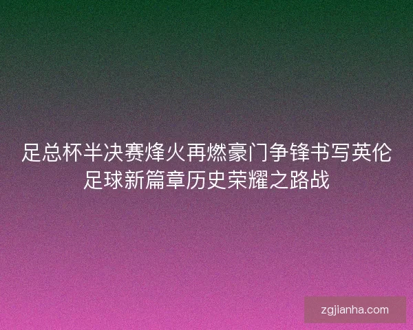 足总杯半决赛烽火再燃豪门争锋书写英伦足球新篇章历史荣耀之路战