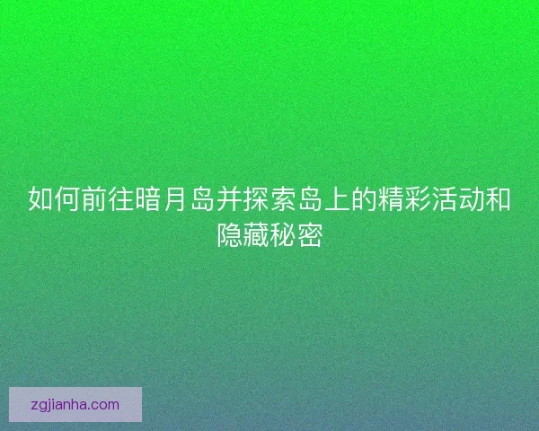 如何前往暗月岛并探索岛上的精彩活动和隐藏秘密