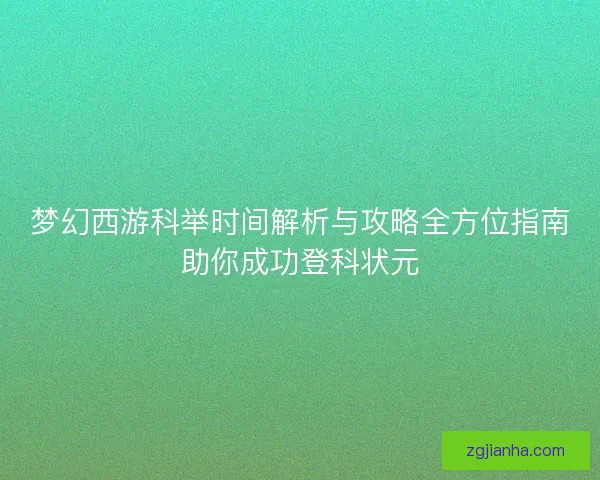 梦幻西游科举时间解析与攻略全方位指南助你成功登科状元