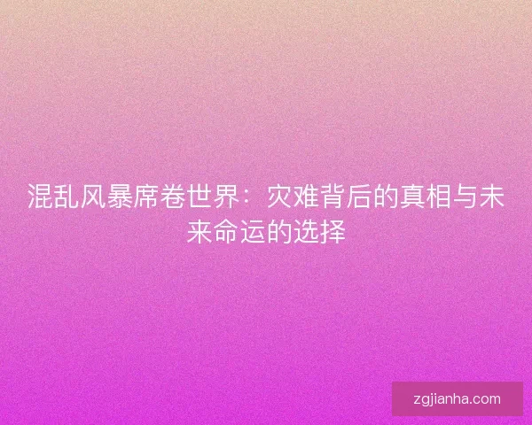 混乱风暴席卷世界：灾难背后的真相与未来命运的选择