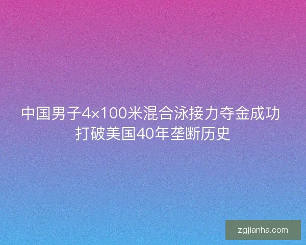 中国男子4×100米混合泳接力夺金成功 打破美国40年垄断历史